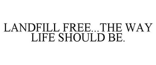 LANDFILL FREE...THE WAY LIFE SHOULD BE.