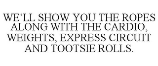 WE'LL SHOW YOU THE ROPES ALONG WITH THE CARDIO, WEIGHTS, EXPRESS CIRCUIT AND TOOTSIE ROLLS.