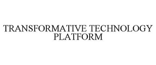 TRANSFORMATIVE TECHNOLOGY PLATFORM