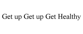 GET UP GET UP GET HEALTHY