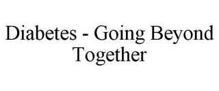 DIABETES - GOING BEYOND TOGETHER