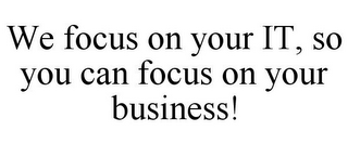 WE FOCUS ON YOUR IT, SO YOU CAN FOCUS ON YOUR BUSINESS!