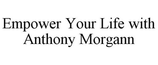 EMPOWER YOUR LIFE WITH ANTHONY MORGANN