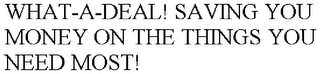 WHAT-A-DEAL! SAVING YOU MONEY ON THE THINGS YOU NEED MOST!