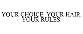 YOUR CHOICE. YOUR HAIR. YOUR RULES.