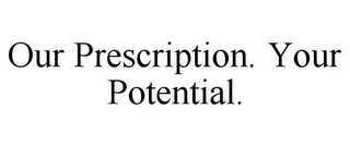 OUR PRESCRIPTION. YOUR POTENTIAL.