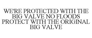 WE'RE PROTECTED WITH THE BIG VALVE NO FLOODS PROTECT WITH THE ORIGINAL BIG VALVE