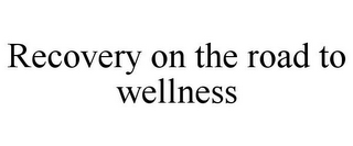 RECOVERY ON THE ROAD TO WELLNESS