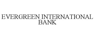 EVERGREEN INTERNATIONAL BANK