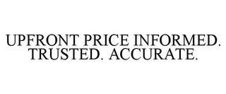 UPFRONT PRICE INFORMED. TRUSTED. ACCURATE.