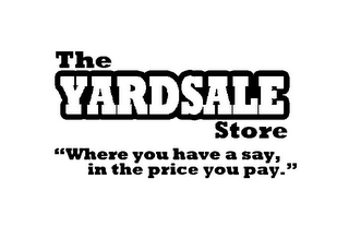 THE YARDSALE STORE "WHERE YOU HAVE A SAY, IN THE PRICE YOU PAY."