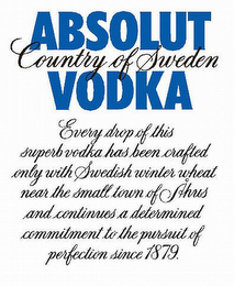 ABSOLUT COUNTRY OF SWEDEN VODKA EVERY DROP OF THIS SUPERB VODKA HAS BEEN CRAFTED ONLY WITH SWEDISH WINTER WHEAT NEAR THE SMALL TOWN OF AHUS AND CONTINUES A DETERMINED COMMITMENT TO THE PURSUIT OF PERFECTION SINCE 1879.