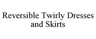 REVERSIBLE TWIRLY DRESSES AND SKIRTS