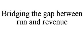 BRIDGING THE GAP BETWEEN RUN AND REVENUE