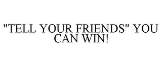 "TELL YOUR FRIENDS" YOU CAN WIN!