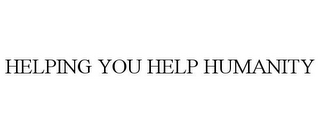 HELPING YOU HELP HUMANITY