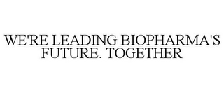 WE'RE LEADING BIOPHARMA'S FUTURE. TOGETHER