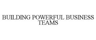 BUILDING POWERFUL BUSINESS TEAMS