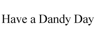 HAVE A DANDY DAY