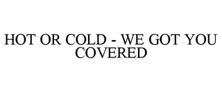 HOT OR COLD - WE GOT YOU COVERED