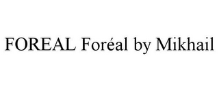 FOREAL FORÉAL BY MIKHAIL