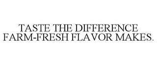 TASTE THE DIFFERENCE FARM-FRESH FLAVOR MAKES.