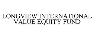 LONGVIEW INTERNATIONAL VALUE EQUITY FUND