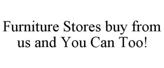 FURNITURE STORES BUY FROM US AND YOU CAN TOO!