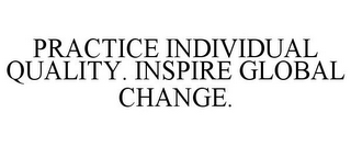 PRACTICE INDIVIDUAL QUALITY. INSPIRE GLOBAL CHANGE.