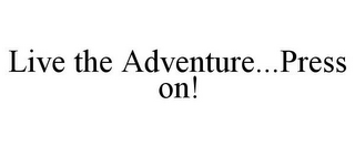 LIVE THE ADVENTURE...PRESS ON!