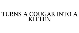 TURNS A COUGAR INTO A KITTEN