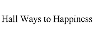 HALL WAYS TO HAPPINESS