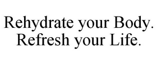 REHYDRATE YOUR BODY. REFRESH YOUR LIFE.