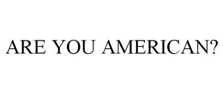 ARE YOU AMERICAN?