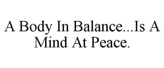 A BODY IN BALANCE...IS A MIND AT PEACE.