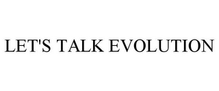 LET'S TALK EVOLUTION