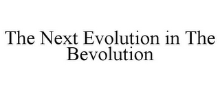 THE NEXT EVOLUTION IN THE BEVOLUTION