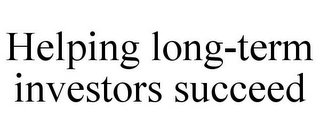 HELPING LONG-TERM INVESTORS SUCCEED