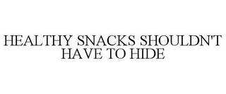 HEALTHY SNACKS SHOULDN'T HAVE TO HIDE