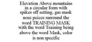 ELEVATION ABOVE MOUNTAINS IN A CIRCULAR FORM WITH SPIKES OFF SETTING, GAS MASK NOSE PEICES SURROUND THE WORD TRAINING MASK WITH THE WORD TRAINING BEING ABOVE THE WORD MASK, COLOR IS NON SPECIFIC