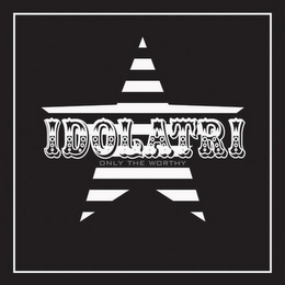 IDOLATRI ONLY THE WORTHY