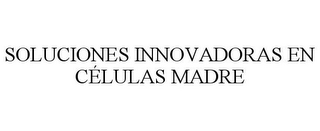 SOLUCIONES INNOVADORAS EN CÉLULAS MADRE