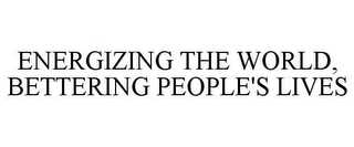 ENERGIZING THE WORLD, BETTERING PEOPLE'S LIVES