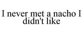 I NEVER MET A NACHO I DIDN'T LIKE