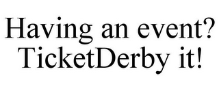 HAVING AN EVENT? TICKETDERBY IT!