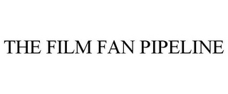 THE FILM FAN PIPELINE