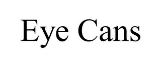 EYE CANS