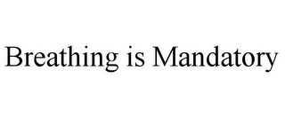 BREATHING IS MANDATORY