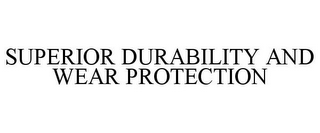 SUPERIOR DURABILITY AND WEAR PROTECTION