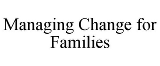 MANAGING CHANGE FOR FAMILIES